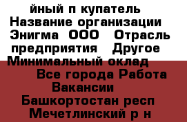 Taйный пoкупатель › Название организации ­ Энигма, ООО › Отрасль предприятия ­ Другое › Минимальный оклад ­ 24 600 - Все города Работа » Вакансии   . Башкортостан респ.,Мечетлинский р-н